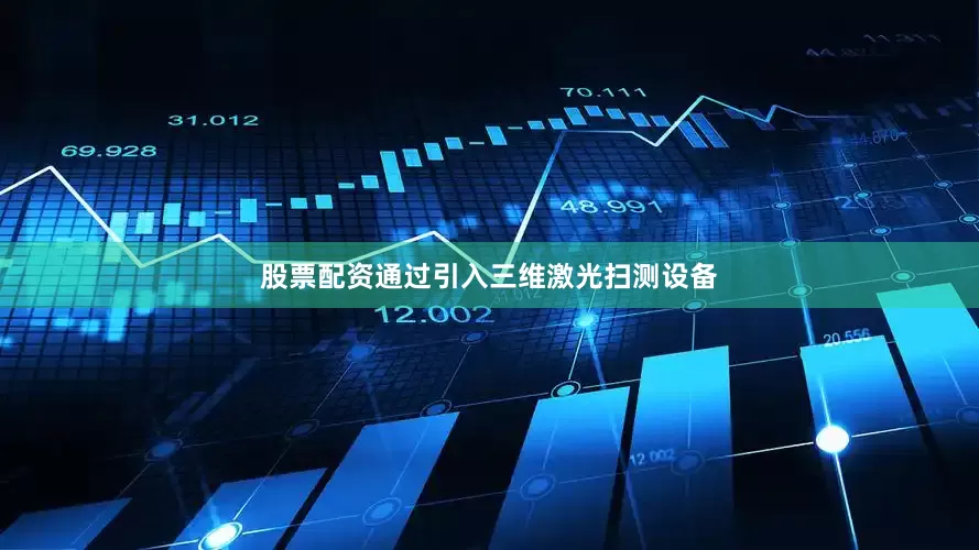 股票配资通过引入三维激光扫测设备