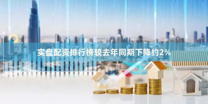 实盘配资排行榜较去年同期下降约2%