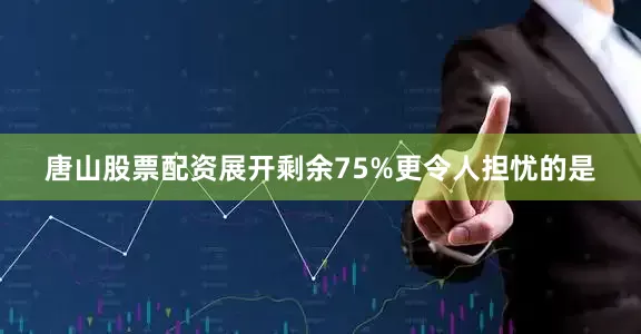 唐山股票配资展开剩余75%更令人担忧的是