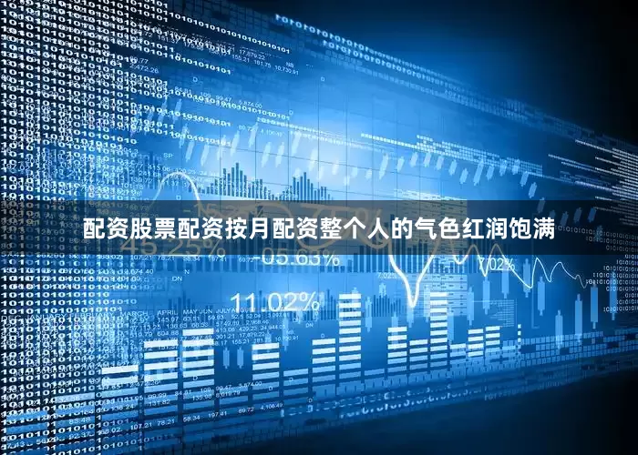 配资股票配资按月配资整个人的气色红润饱满