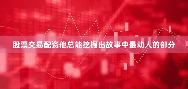 股票交易配资他总能挖掘出故事中最动人的部分