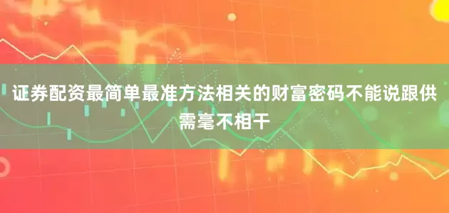 证券配资最简单最准方法相关的财富密码不能说跟供需毫不相干
