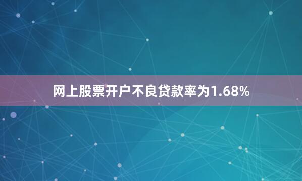 网上股票开户不良贷款率为1.68%