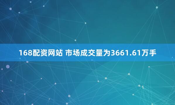 168配资网站 　　市场成交量为3661.61万手