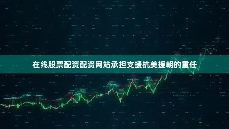 在线股票配资配资网站承担支援抗美援朝的重任