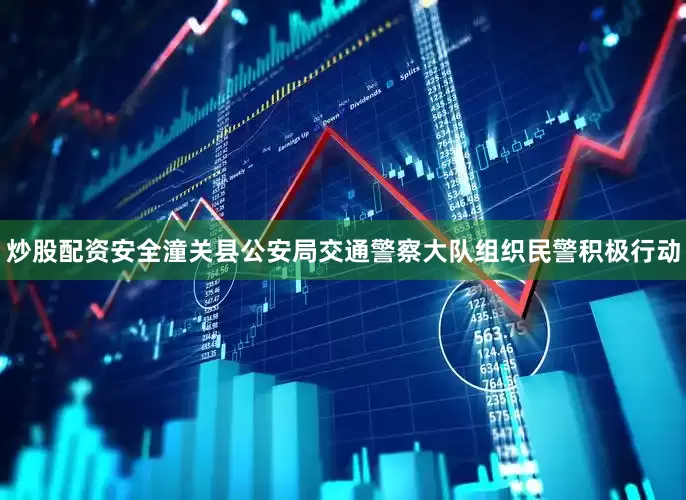 炒股配资安全潼关县公安局交通警察大队组织民警积极行动