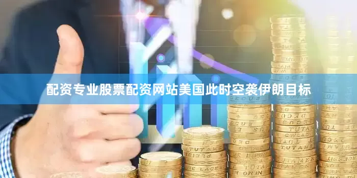 配资专业股票配资网站美国此时空袭伊朗目标