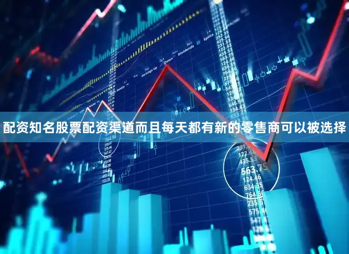 配资知名股票配资渠道而且每天都有新的零售商可以被选择