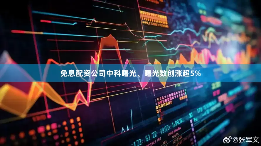 免息配资公司中科曙光、曙光数创涨超5%