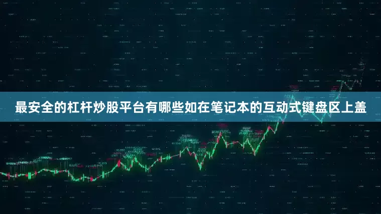 最安全的杠杆炒股平台有哪些如在笔记本的互动式键盘区上盖