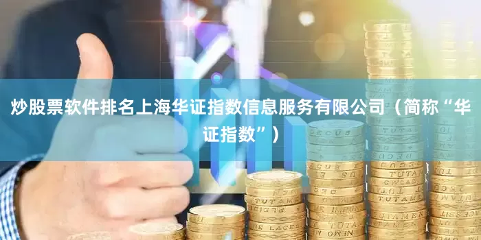 炒股票软件排名上海华证指数信息服务有限公司（简称“华证指数”）