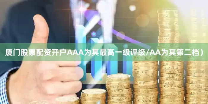 厦门股票配资开户AAA为其最高一级评级/AA为其第二档）