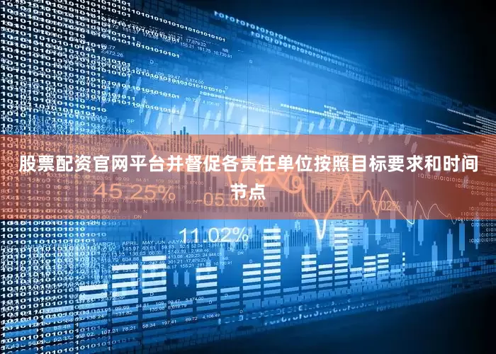 股票配资官网平台并督促各责任单位按照目标要求和时间节点