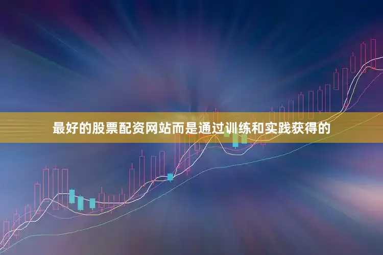 最好的股票配资网站而是通过训练和实践获得的