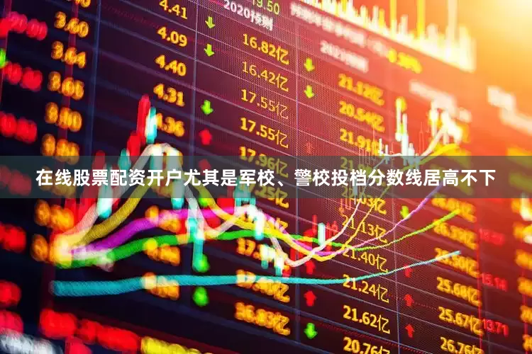 在线股票配资开户尤其是军校、警校投档分数线居高不下