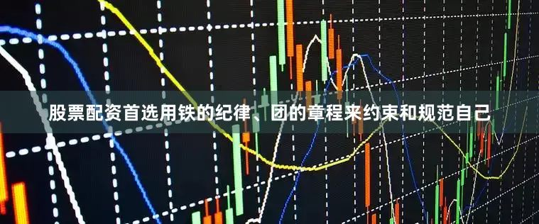 股票配资首选用铁的纪律、团的章程来约束和规范自己