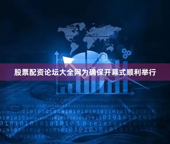 股票配资论坛大全网为确保开幕式顺利举行