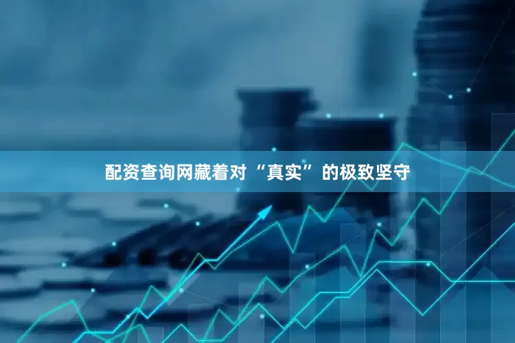 配资查询网藏着对 “真实” 的极致坚守