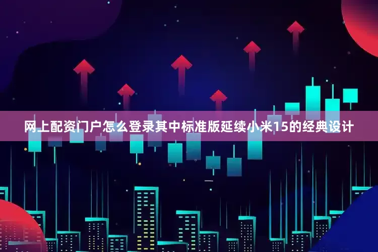 网上配资门户怎么登录其中标准版延续小米15的经典设计