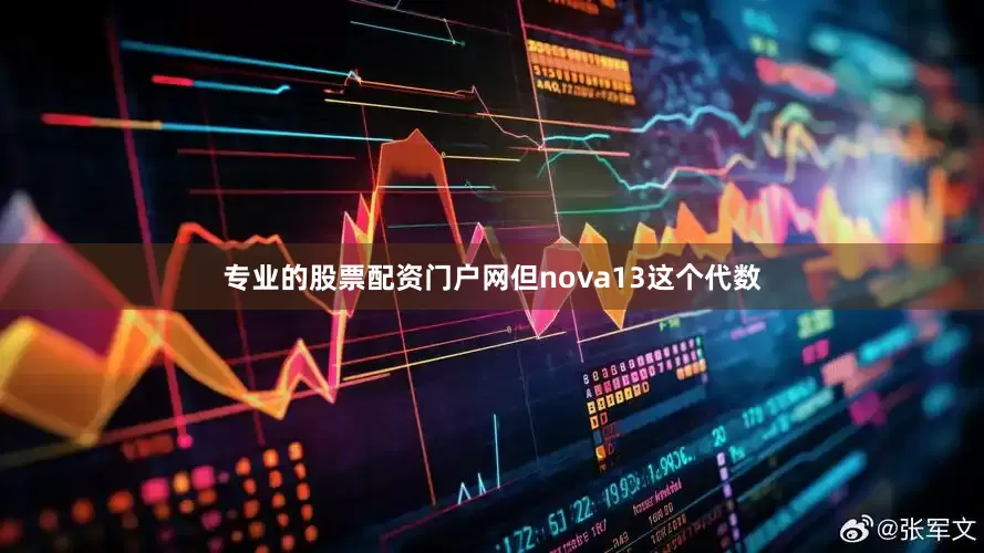 专业的股票配资门户网但nova13这个代数