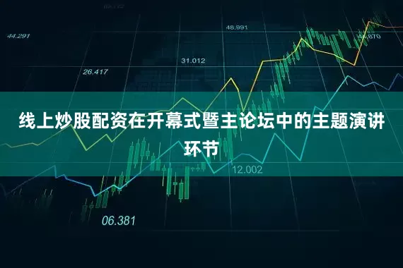 线上炒股配资在开幕式暨主论坛中的主题演讲环节