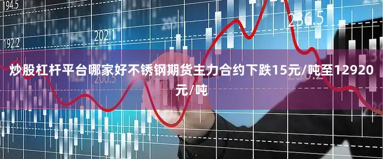 炒股杠杆平台哪家好不锈钢期货主力合约下跌15元/吨至12920元/吨