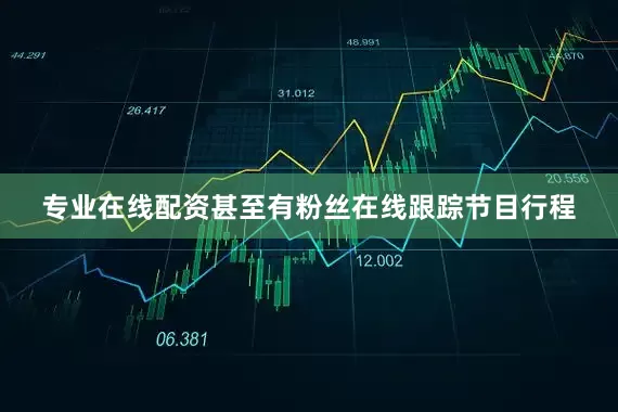 专业在线配资甚至有粉丝在线跟踪节目行程