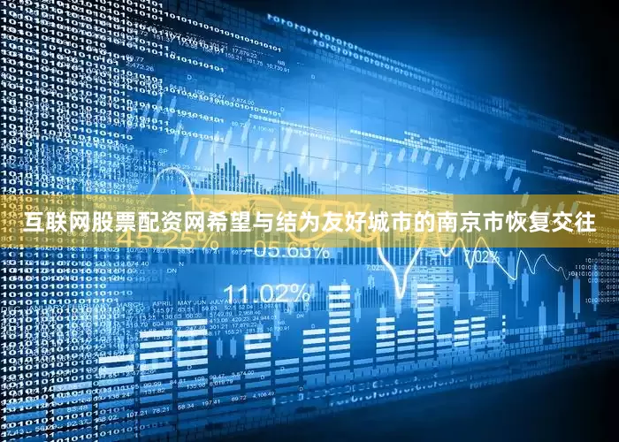 互联网股票配资网希望与结为友好城市的南京市恢复交往