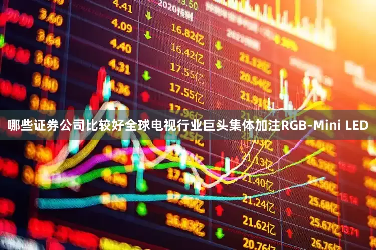 哪些证券公司比较好全球电视行业巨头集体加注RGB-Mini LED