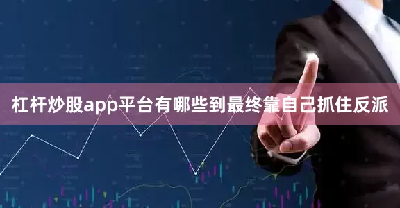 杠杆炒股app平台有哪些到最终靠自己抓住反派