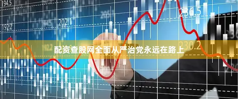 配资查股网全面从严治党永远在路上