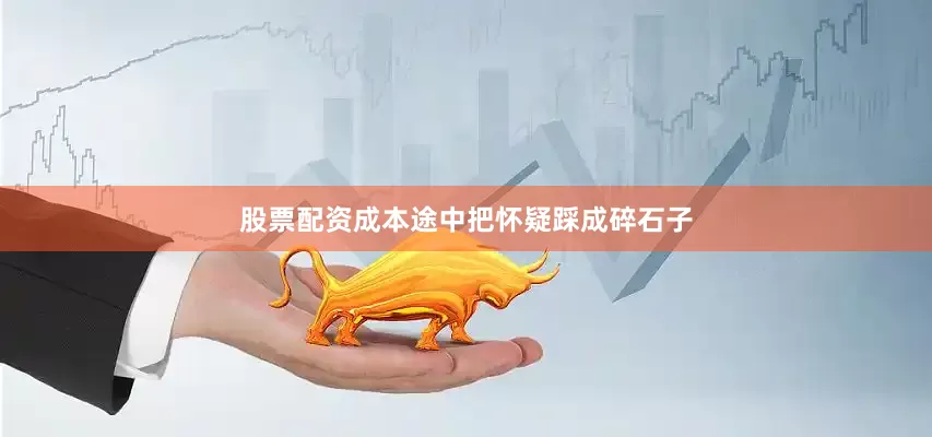 股票配资成本途中把怀疑踩成碎石子