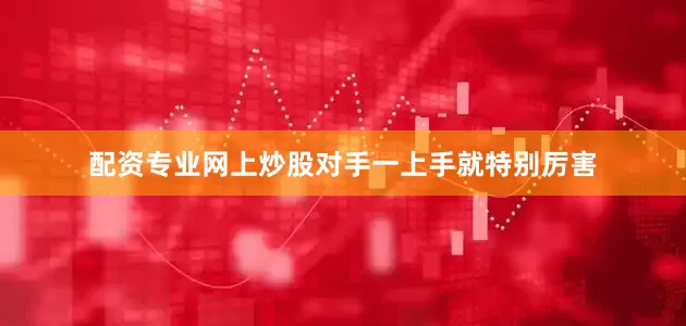 配资专业网上炒股对手一上手就特别厉害