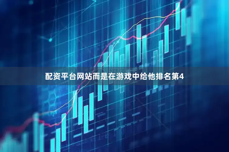 配资平台网站而是在游戏中给他排名第4