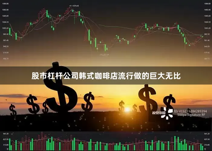股市杠杆公司韩式咖啡店流行做的巨大无比
