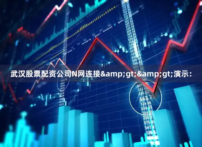 武汉股票配资公司N网连接&gt;&gt;演示：