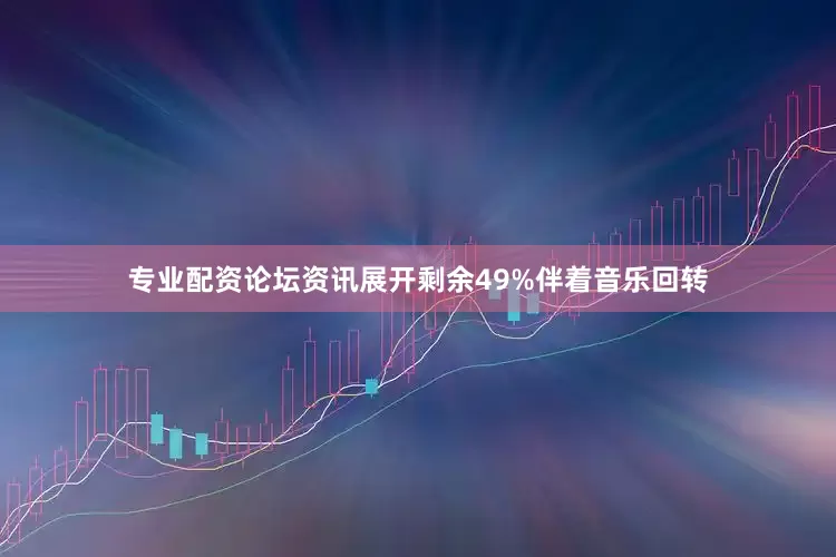 专业配资论坛资讯展开剩余49%伴着音乐回转