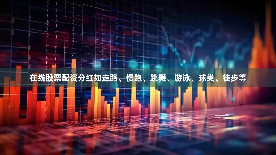 在线股票配资分红如走路、慢跑、跳舞、游泳、球类、徒步等