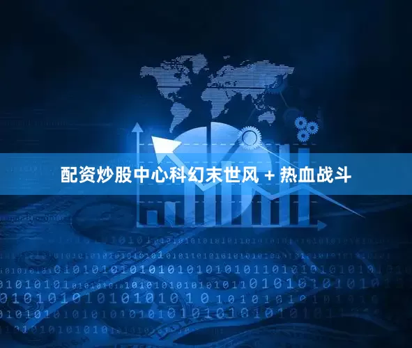 配资炒股中心科幻末世风 + 热血战斗