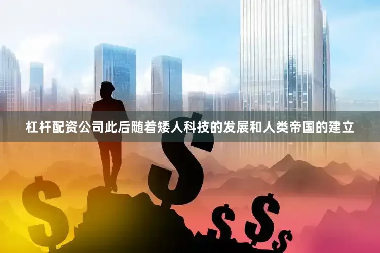 杠杆配资公司此后随着矮人科技的发展和人类帝国的建立