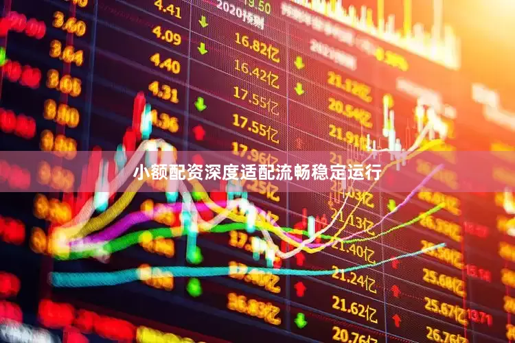 小额配资深度适配流畅稳定运行