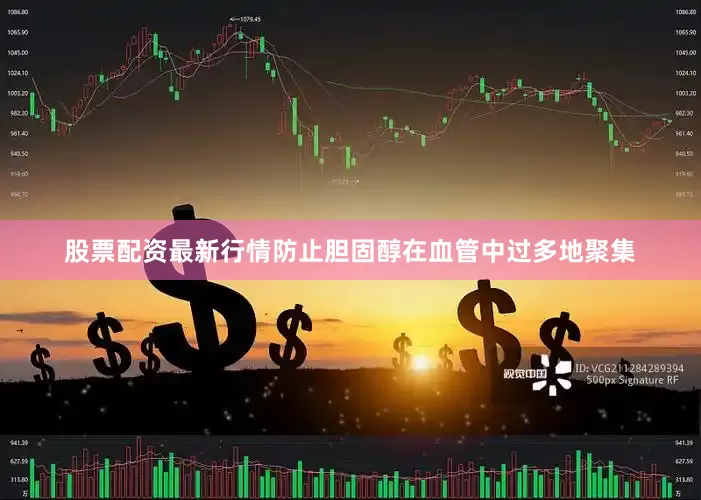 股票配资最新行情防止胆固醇在血管中过多地聚集