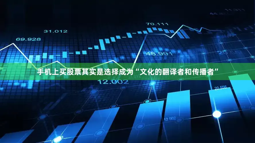 手机上买股票其实是选择成为“文化的翻译者和传播者”