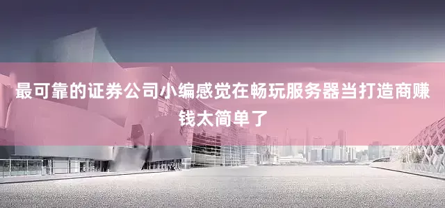 最可靠的证券公司小编感觉在畅玩服务器当打造商赚钱太简单了