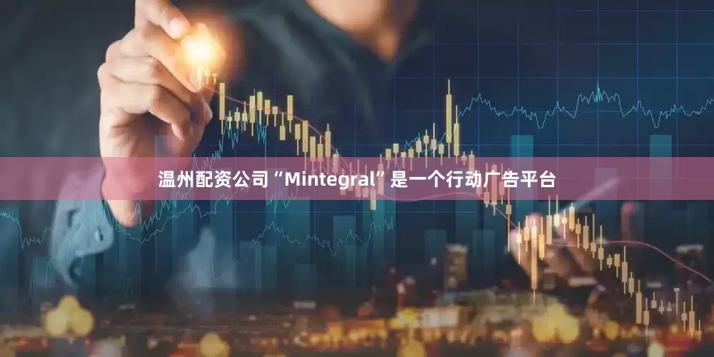 温州配资公司“Mintegral”是一个行动广告平台