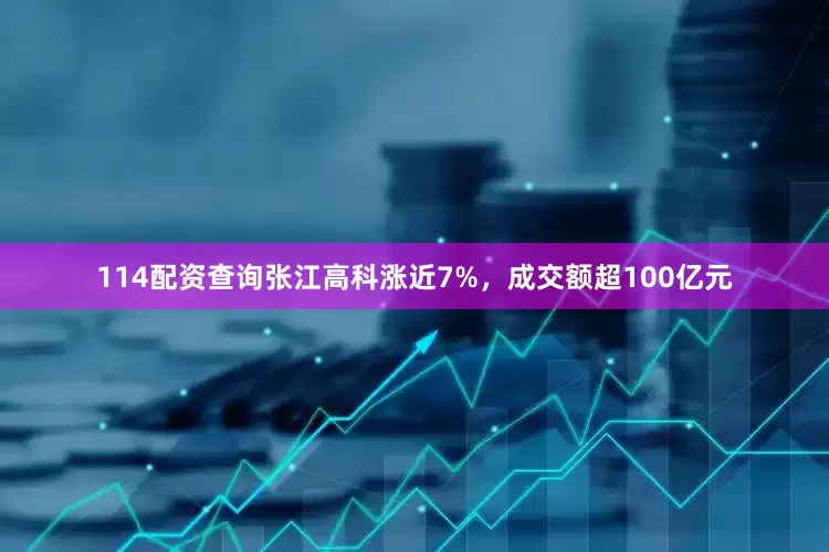 114配资查询张江高科涨近7%，成交额超100亿元