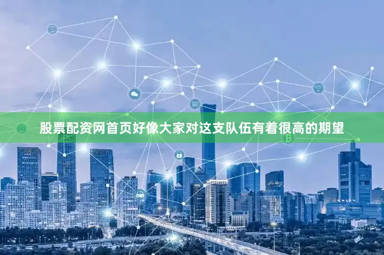 股票配资网首页好像大家对这支队伍有着很高的期望