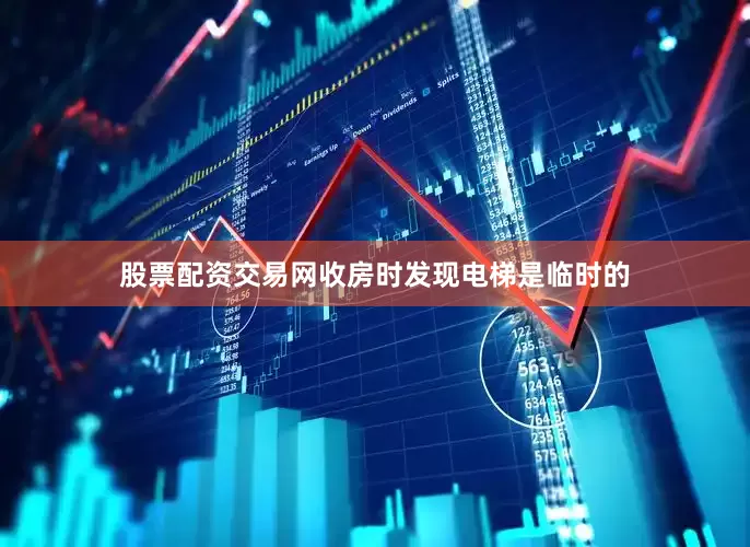 股票配资交易网收房时发现电梯是临时的