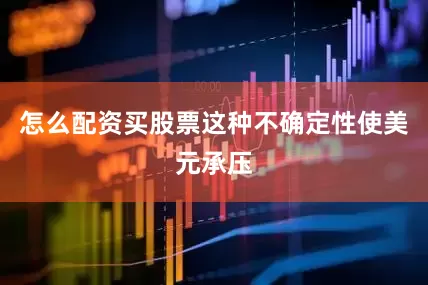 怎么配资买股票　　这种不确定性使美元承压