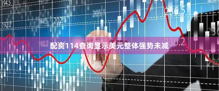 配资114查询显示美元整体强势未减